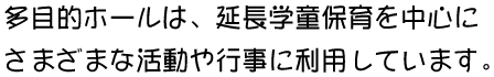 多目的ホールは、延長学童保育を中心にさまざまな活動や行事に利用しています。 
