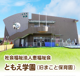 社会福祉法人恵福祉会　ともえ学園（旧まこと保育園）